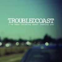 Troubled Coast – I’ve Been Thinking About Leaving You